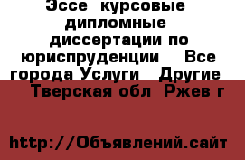 Эссе, курсовые, дипломные, диссертации по юриспруденции! - Все города Услуги » Другие   . Тверская обл.,Ржев г.